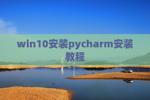 win10安装pycharm安装教程 win10安装pycharm安装教程